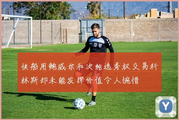 快船用鲍威尔和次轮选秀权交易科林斯却未能发挥价值令人惋惜