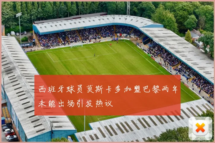 西班牙球员莫斯卡多加盟巴黎两年未能出场引发热议