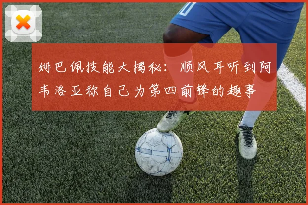 姆巴佩技能大揭秘：顺风耳听到阿韦洛亚称自己为第四前锋的趣事