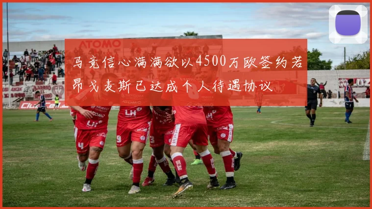马竞信心满满欲以4500万欧签约若昂戈麦斯已达成个人待遇协议