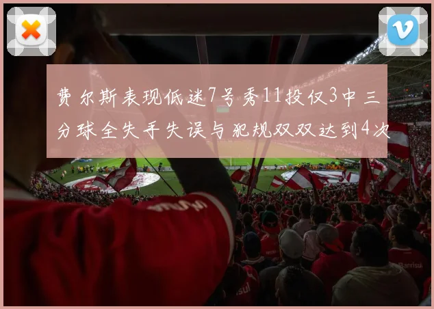 费尔斯表现低迷7号秀11投仅3中三分球全失手失误与犯规双双达到4次