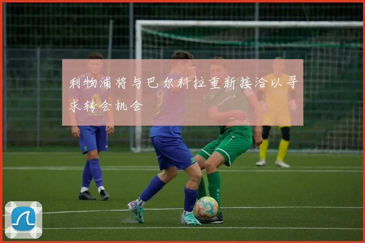 利物浦将与巴尔科拉重新接洽以寻求转会机会