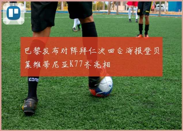 巴黎发布对阵拜仁次回合海报登贝莱维蒂尼亚K77齐亮相