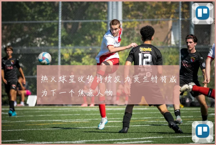 热火球星攻势持续发力莫兰特将成为下一个焦点人物