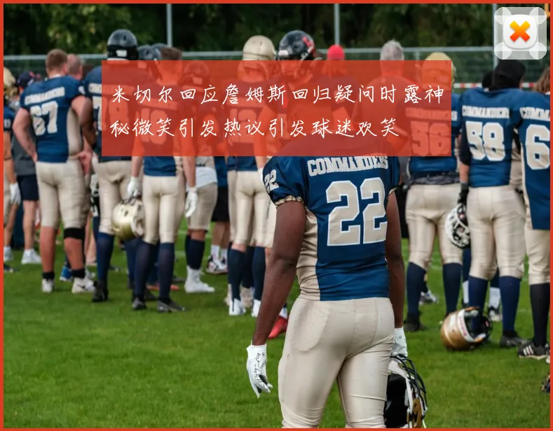 米切尔回应詹姆斯回归疑问时露神秘微笑引发热议引发球迷欢笑
