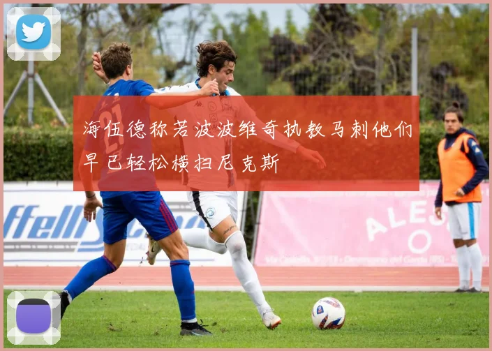 海伍德称若波波维奇执教马刺他们早已轻松横扫尼克斯
